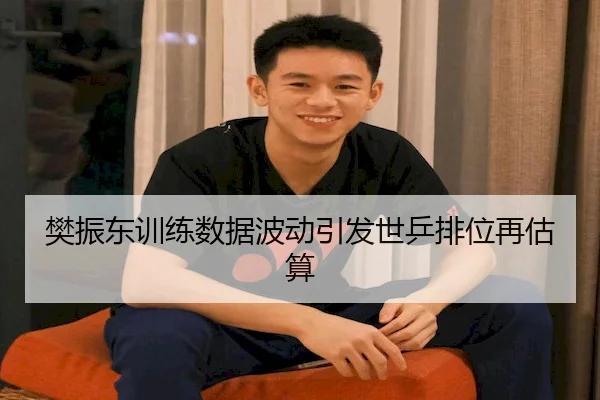 樊振东训练数据波动引发世乒排位再估算
