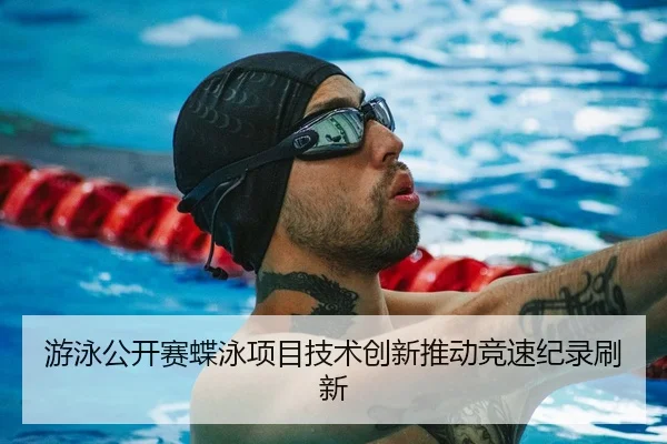 游泳公开赛蝶泳项目技术创新推动竞速纪录刷新